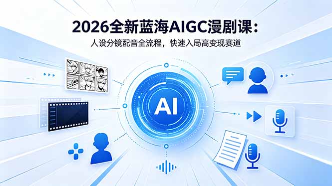 2026全新蓝海AIGC漫剧课:人设分镜配音全流程,快速入局高变现赛道-优优云网创