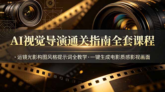 AI视觉导演通关指南全套课程，运镜光影构图风格提示词全教学，一键生成电影质感影视画面-优优云网创