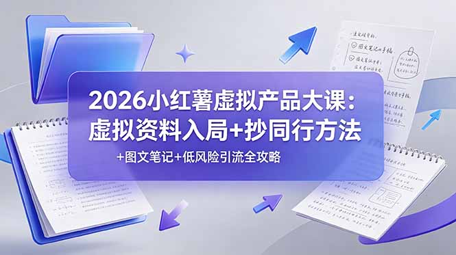 2026小红薯虚拟产品大课：虚拟资料入局+抄同行方法+图文笔记+低风险引流全攻略-优优云网创