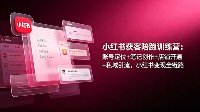 小红书获客陪跑训练营：账号定位+笔记创作+店铺开通+私域引流，小红书变现全链路-优优云网创