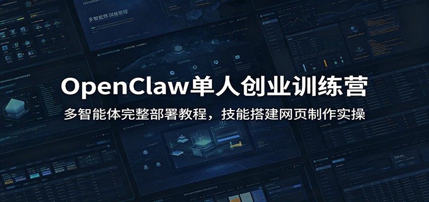 OpenClaw单人创业训练营：多智能体完整部署教程，技能搭建网页制作实操-优优云网创