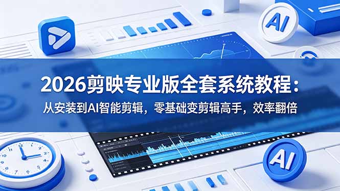 2026剪映专业版全套系统教程:从安装到AI智能剪辑,零基础变剪辑高手,效率翻倍-优优云网创