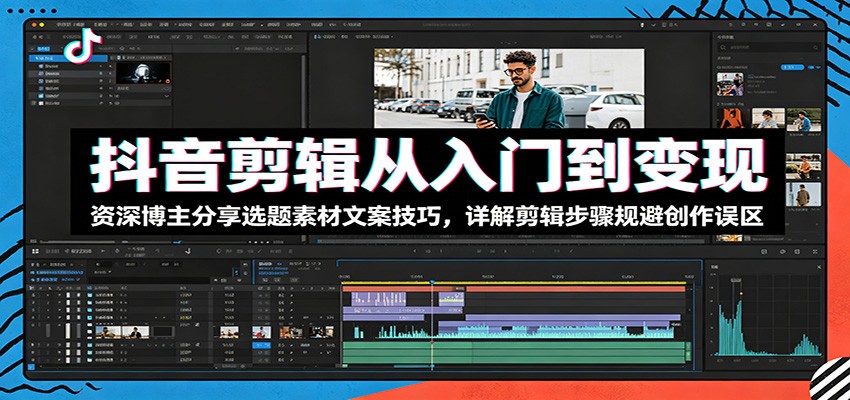 抖音剪辑从入门到变现：资深博主分享选题素材文案技巧，详解剪辑步骤规避创作误区-优优云网创