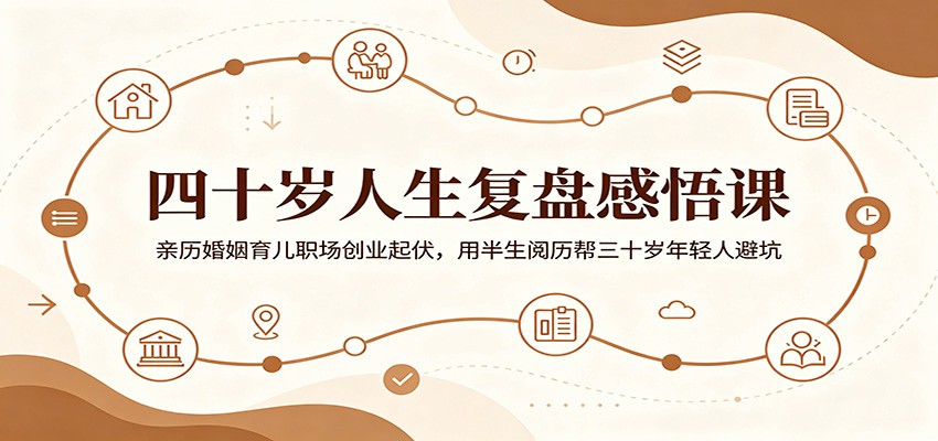 四十岁人生复盘感悟课：亲历婚姻育儿职场创业起伏，用半生阅历帮三十岁年轻人避坑-优优云网创