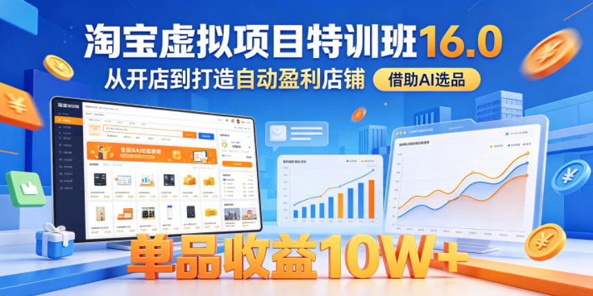 淘宝虚拟项目特训班16.0，从开店到打造自动盈利店铺，借助AI选品，单品收益10W+(更新5月)-优优云网创