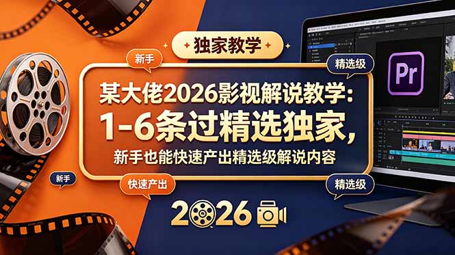某大佬2026影视解说教学:1-6条过精选独家,新手也能快速产出精选级解说内容-优优云网创