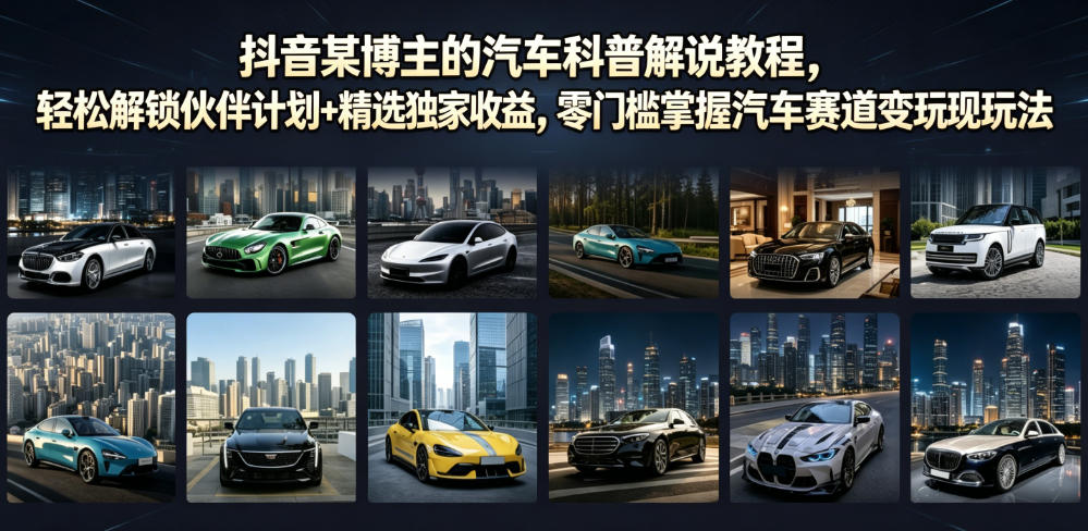 抖音某博主的汽车科普解说教程,轻松解锁伙伴计划+精选独家收益,零门槛掌握汽车赛道变现玩法-优优云网创