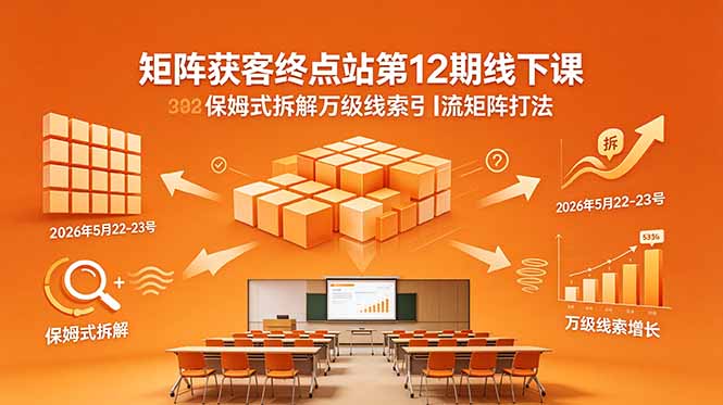 矩阵获客终点站第12期线下课 2026年5月22-23号 保姆式拆解万级线索引流矩阵打法-优优云网创