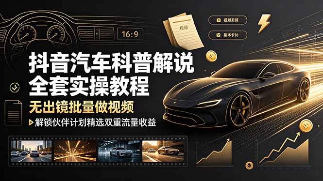 抖音汽车科普解说全套实操教程，无出镜批量做视频，解锁伙伴计划精选双重流量收益-优优云网创