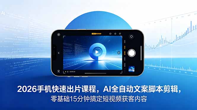 2026 手机快速出片课程,AI 全自动文案脚本剪辑,零基础 15 分钟搞定短视频获客内容-优优云网创