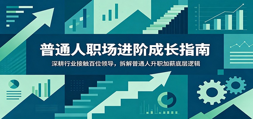 普通人职场进阶成长指南：深耕行业接触百位领导，拆解普通人升职加薪底层逻辑-优优云网创