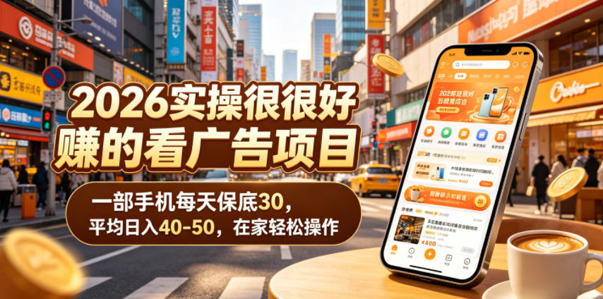 2026实操很好賺的看广告项目，一部手机每天保底30，平均日入40-50，在家轻松操作【揭秘】-优优云网创