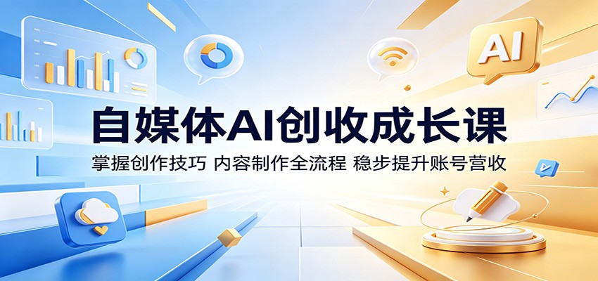 自媒体AI创收成长课：掌握创作技巧，内容制作全流程，稳步提升账号营收-优优云网创