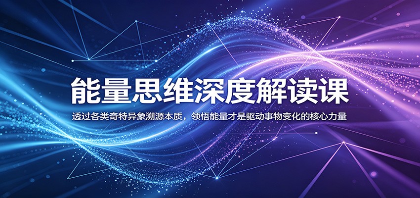 能量思维深度解读课：透过各类奇特异象溯源本质，领悟能量才是驱动事物变化的核心力量-优优云网创