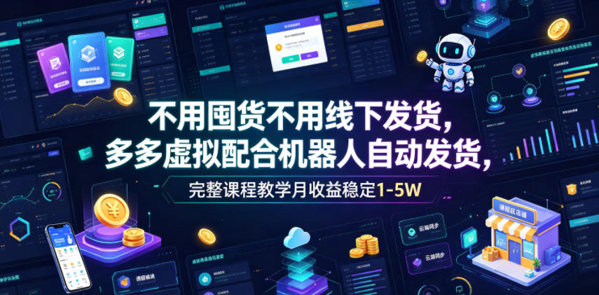 不用囤货不用线下发货，多多虚拟配合机器人自动发货，完整课程教学月收益稳定1-5W【揭秘】-优优云网创