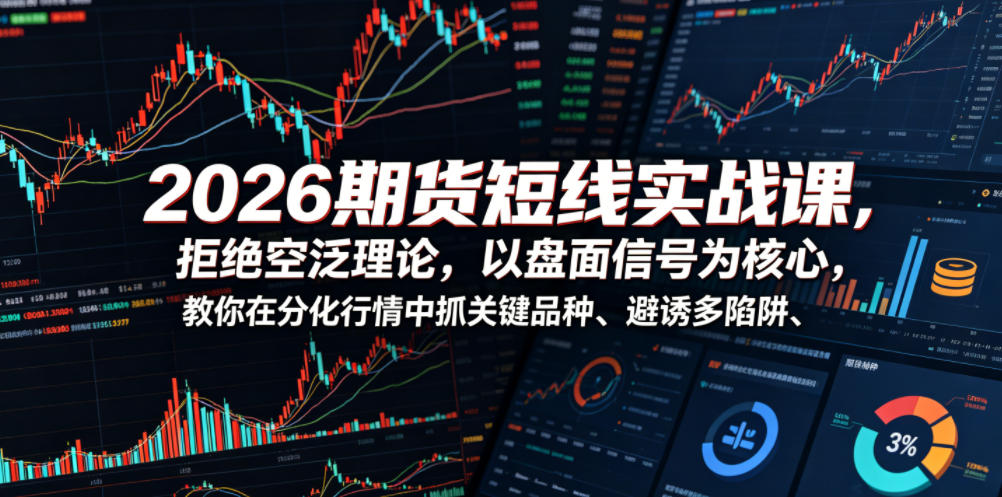2026期货短线实战课，拒绝空泛理论，以盘面信号为核心，教你在分化行情中抓关键品种、避诱多陷阱-优优云网创