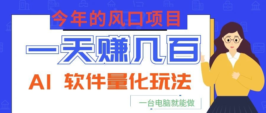 今年的风口项目,AI 软件量化玩法,让你一天赚几百,一台电脑就能做!-优优云网创