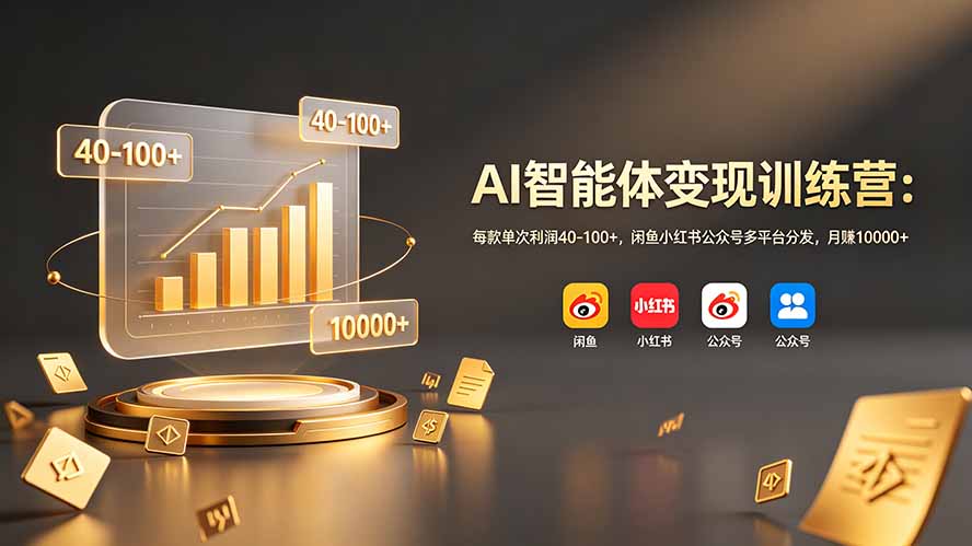 AI智能体变现训练营：每款单次利润40-100+，闲鱼小红书公众号多平台分发，月赚10000+-优优云网创