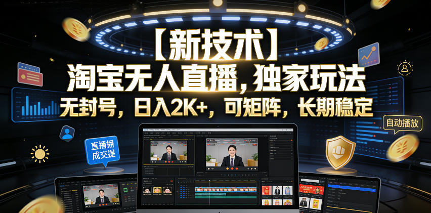 【新技术】淘宝无人直播，独家玩法，无封号，日入2K+，可矩阵，长期稳定【揭秘】-优优云网创