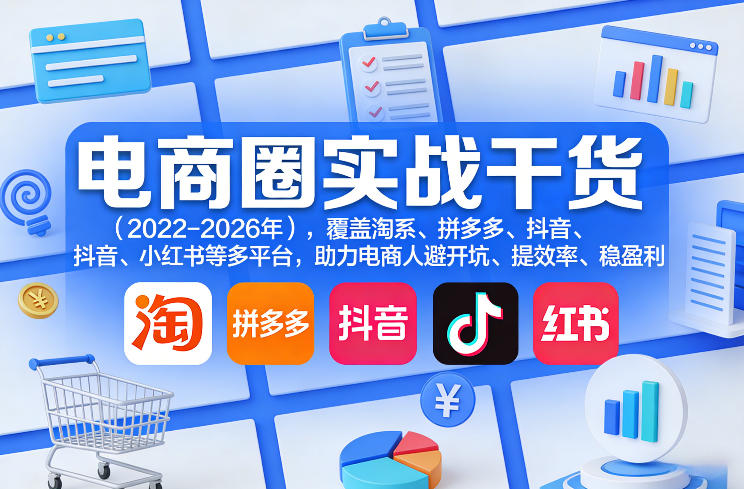 电商圈实战干货(2023-2026年)，覆盖淘系、拼多多、抖音、小红书等多平台，助力电商人避开坑、提效率、稳盈利(更新06月18日)-优优云网创
