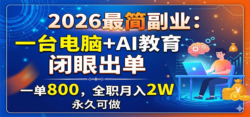2026最简副业：一台电脑+AI教育，闭眼出单，一单800，全职月入2W，永久可做-优优云网创